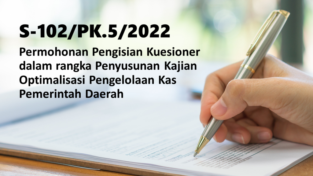 S-102/PK.5/2022 Permohonan Pengisian Kuesioner dalam rangka Penyusunan Kajian Optimalisasi Pengelolaan Kas Pemerintah Daerah